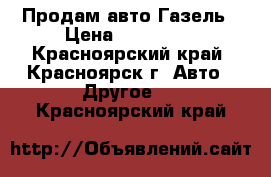 Продам авто Газель › Цена ­ 260 000 - Красноярский край, Красноярск г. Авто » Другое   . Красноярский край